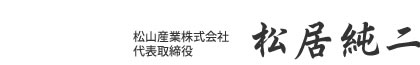 松山産業株式会社 | 代表取締役 | 松居純二