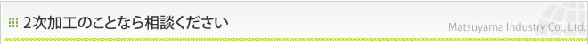 松山産業株式会社 | 2次加工